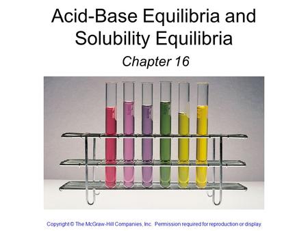 Acid-Base Equilibria and Solubility Equilibria Chapter 16 Copyright © The McGraw-Hill Companies, Inc. Permission required for reproduction or display.