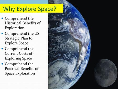 Comprehend the Historical Benefits of Exploration Comprehend the US Strategic Plan to Explore Space Comprehend the Current Costs of Exploring Space Comprehend.