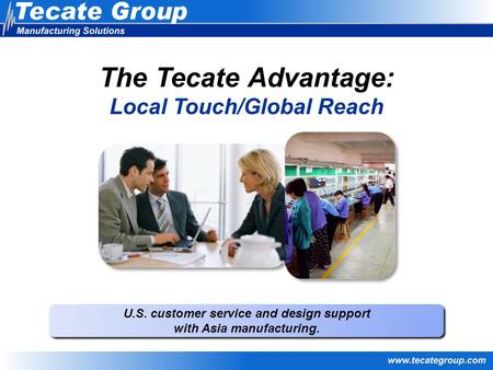 U.S. customer service and design support with Asia manufacturing. U.S. customer service and design support with Asia manufacturing. The Tecate Advantage: