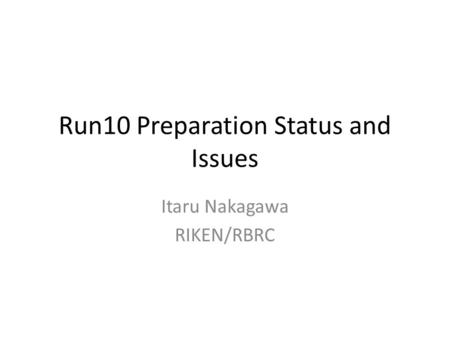 Run10 Preparation Status and Issues Itaru Nakagawa RIKEN/RBRC.
