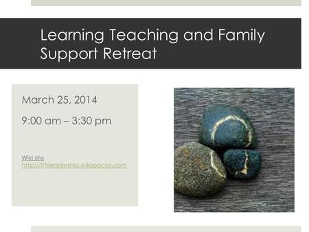 Learning Teaching and Family Support Retreat March 25, 2014 9:00 am – 3:30 pm Wiki site