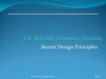 Secure Design Principles CSC 482/582: Computer SecuritySlide #1.