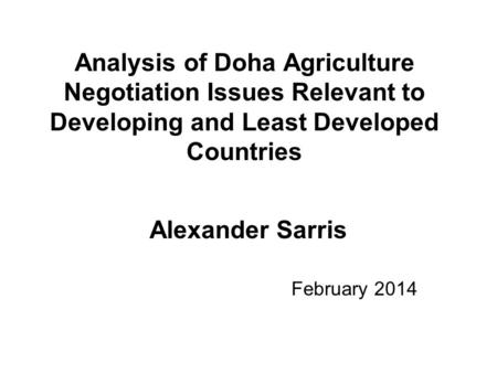 Analysis of Doha Agriculture Negotiation Issues Relevant to Developing and Least Developed Countries Alexander Sarris February 2014.