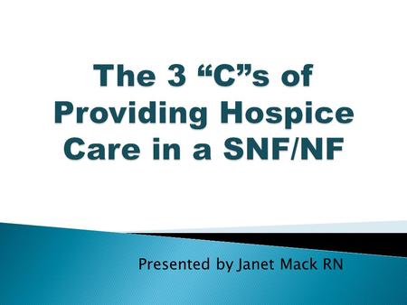 Presented by Janet Mack RN.  Define the 3 “C”s of providing Hospice Care in a SNF/NF  Identify the roles and responsibilities for the hospice provider.