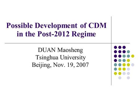 Possible Development of CDM in the Post-2012 Regime DUAN Maosheng Tsinghua University Beijing, Nov. 19, 2007.