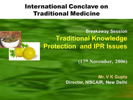 Breakaway Session Traditional Knowledge Protection and IPR Issues (17 th November, 2006) Mr. V K Gupta Director, NISCAIR, New Delhi International Conclave.
