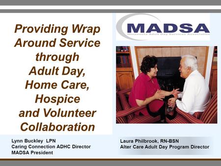 Providing Wrap Around Service through Adult Day, Home Care, Hospice and Volunteer Collaboration Laura Philbrook, RN-BSN Alter Care Adult Day Program Director.