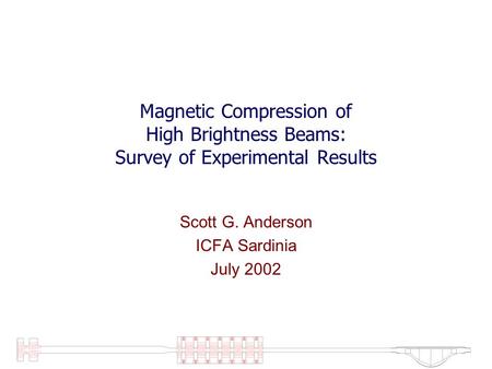 Magnetic Compression of High Brightness Beams: Survey of Experimental Results Scott G. Anderson ICFA Sardinia July 2002.
