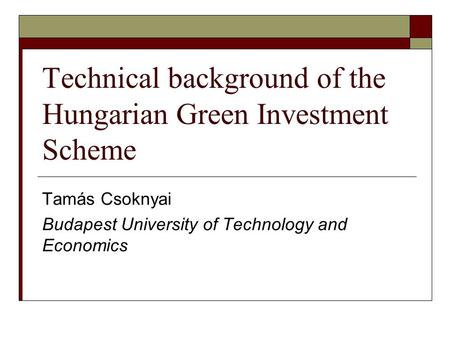 Technical background of the Hungarian Green Investment Scheme Tamás Csoknyai Budapest University of Technology and Economics.