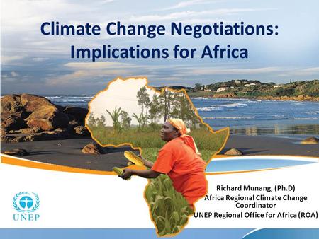 Climate Change Negotiations: Implications for Africa Richard Munang, (Ph.D) Africa Regional Climate Change Coordinator UNEP Regional Office for Africa.