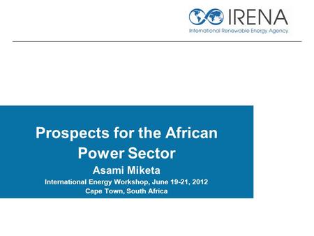 Prospects for the African Power Sector Asami Miketa International Energy Workshop, June 19-21, 2012 Cape Town, South Africa.
