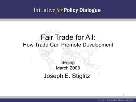 1 Fair Trade for All: How Trade Can Promote Development Beijing March 2008 Joseph E. Stiglitz.