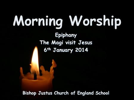 Morning Worship Bishop Justus Church of England School Epiphany The Magi visit Jesus 6 th January 2014.
