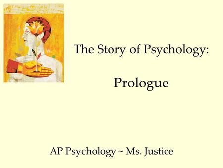 The Story of Psychology: Prologue AP Psychology ~ Ms. Justice.