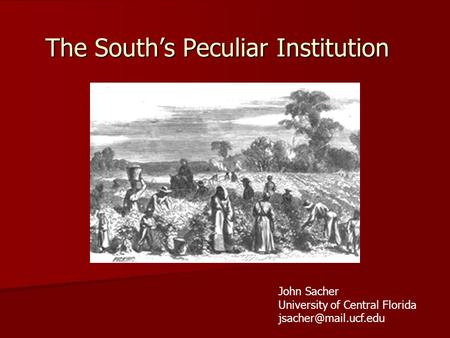 The South’s Peculiar Institution John Sacher University of Central Florida