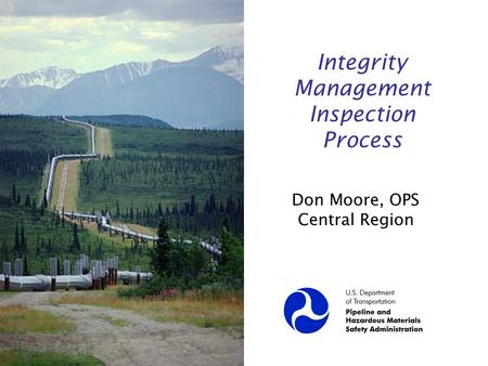 Integrity Management Inspection Process Don Moore, OPS Central Region.