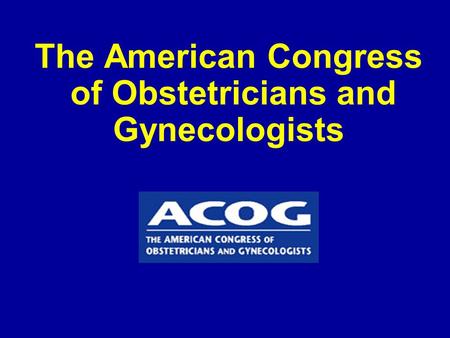The American Congress of Obstetricians and Gynecologists.