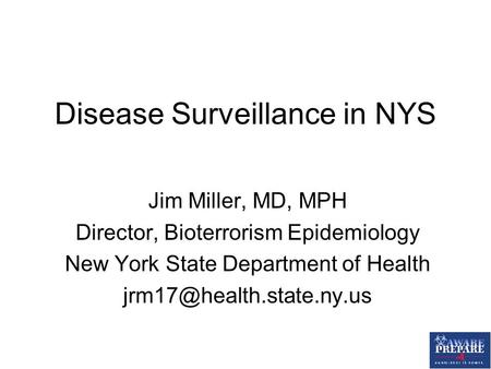 Disease Surveillance in NYS Jim Miller, MD, MPH Director, Bioterrorism Epidemiology New York State Department of Health