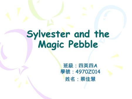 Sylvester and the Magic Pebble 班級：四英四 A 學號： 4970Z014 姓名：蔡佳慧.