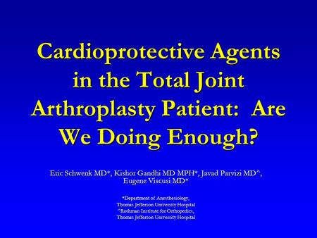 Cardioprotective Agents in the Total Joint Arthroplasty Patient: Are We Doing Enough? Eric Schwenk MD*, Kishor Gandhi MD MPH*, Javad Parvizi MD^, Eugene.