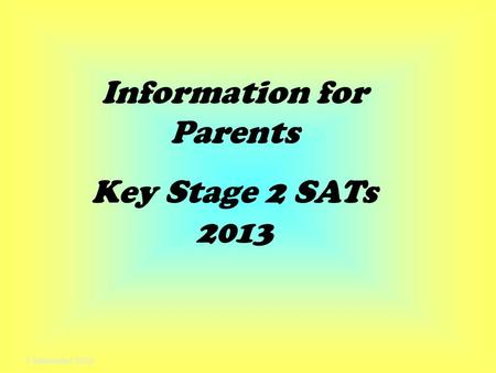 7 September 2015 Information for Parents Key Stage 2 SATs 2013.