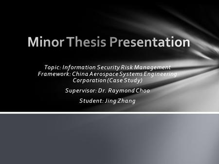 Topic: Information Security Risk Management Framework: China Aerospace Systems Engineering Corporation (Case Study) Supervisor: Dr. Raymond Choo Student: