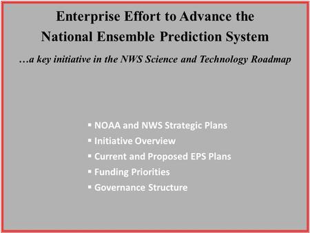 Enterprise Effort to Advance the National Ensemble Prediction System …a key initiative in the NWS Science and Technology Roadmap  NOAA and NWS Strategic.