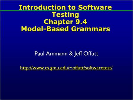Introduction to Software Testing Chapter 9.4 Model-Based Grammars Paul Ammann & Jeff Offutt