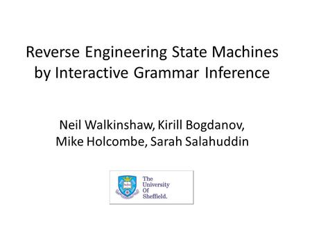 Reverse Engineering State Machines by Interactive Grammar Inference Neil Walkinshaw, Kirill Bogdanov, Mike Holcombe, Sarah Salahuddin.