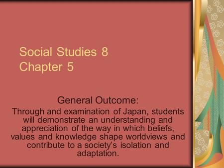 Social Studies 8 Chapter 5 General Outcome: Through and examination of Japan, students will demonstrate an understanding and appreciation of the way in.