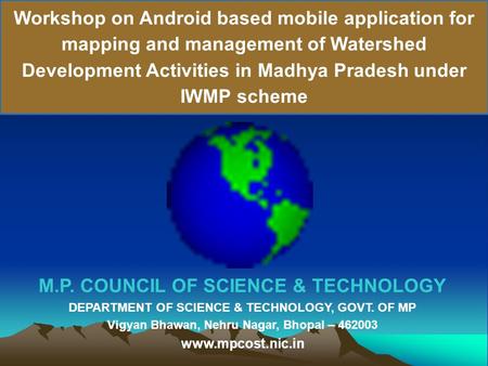 Workshop on Android based mobile application for mapping and management of Watershed Development Activities in Madhya Pradesh under IWMP scheme M.P. COUNCIL.