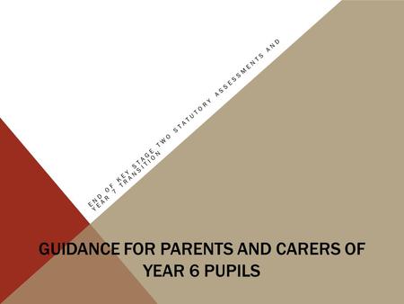 GUIDANCE FOR PARENTS AND CARERS OF YEAR 6 PUPILS END OF KEY STAGE TWO STATUTORY ASSESSMENTS AND YEAR 7 TRANSITION.