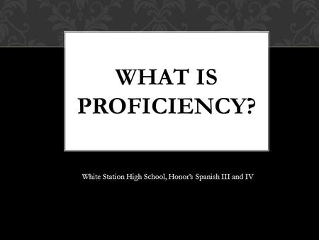 WHAT IS PROFICIENCY? White Station High School, Honor’s Spanish III and IV.