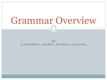 BY KATHERINE ANDREA QUIROGA OTÁLORA Grammar Overview.