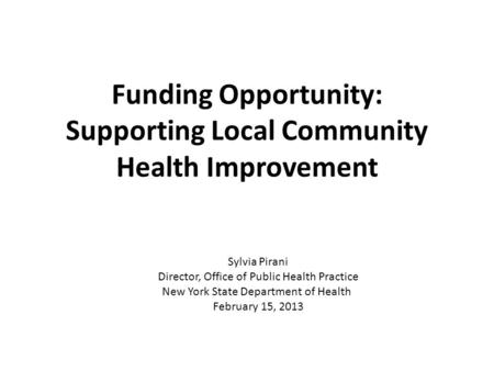 Funding Opportunity: Supporting Local Community Health Improvement Sylvia Pirani Director, Office of Public Health Practice New York State Department of.