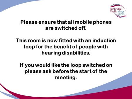 Please ensure that all mobile phones are switched off. This room is now fitted with an induction loop for the benefit of people with hearing disabilities.