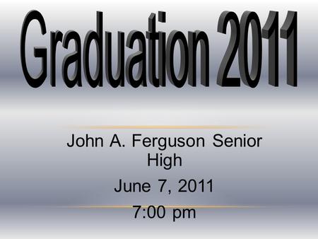 John A. Ferguson Senior High June 7, 2011 7:00 pm.