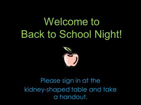 Welcome to Back to School Night! Please sign in at the kidney-shaped table and take a handout.