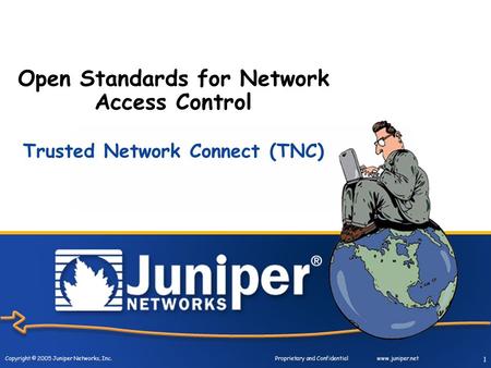 Copyright © 2005 Juniper Networks, Inc. Proprietary and Confidentialwww.juniper.net 1 Open Standards for Network Access Control Trusted Network Connect.