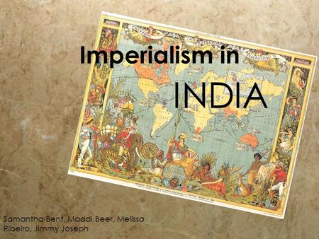 Imperialism in INDIA Samantha Bent, Maddi Beer, Melissa Ribeiro, Jimmy Joseph.
