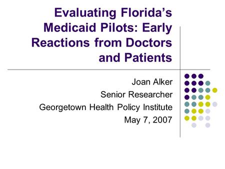 Evaluating Florida’s Medicaid Pilots: Early Reactions from Doctors and Patients Joan Alker Senior Researcher Georgetown Health Policy Institute May 7,