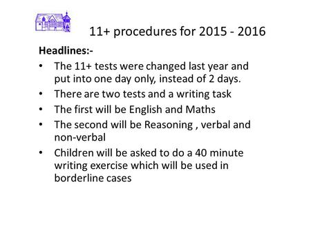 11+ procedures for 2015 - 2016 Headlines:- The 11+ tests were changed last year and put into one day only, instead of 2 days. There are two tests and a.