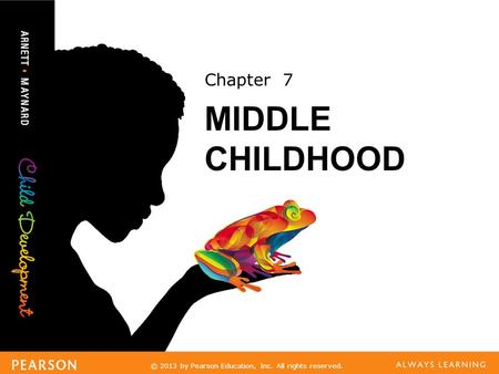 © 2013 by Pearson Education, Inc. All rights reserved. Chapter 7 MIDDLE CHILDHOOD.