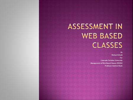 By Richard Schutt For Colorado Christian University Management of Web Based Classes EDU543 Professor Andrew Roob.