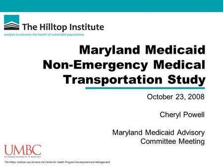 The Hilltop Institute was formerly the Center for Health Program Development and Management. Maryland Medicaid Non-Emergency Medical Transportation Study.
