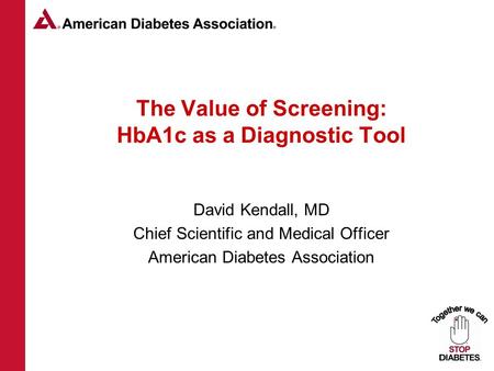 Www.diabetes.org 1-800-DIABETES 1 The Value of Screening: HbA1c as a Diagnostic Tool David Kendall, MD Chief Scientific and Medical Officer American Diabetes.