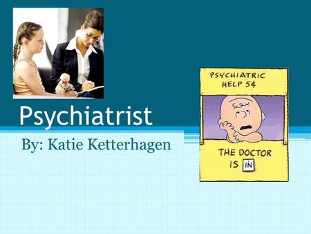 Psychiatrist By: Katie Ketterhagen. Why this Career? Interesting Rich Mrs. Dunn recommended it What do they do? ▫Treat and prevent mental illness ▫Discuss.