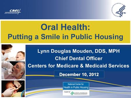 Lynn Douglas Mouden, DDS, MPH Chief Dental Officer Centers for Medicare & Medicaid Services Oral Health: Putting a Smile in Public Housing.
