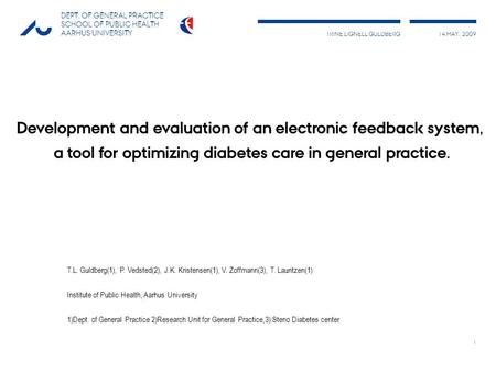 TRINE LIGNELL GULDBERG14 MAY, 2009 DEPT. OF GENERAL PRACTICE SCHOOL OF PUBLIC HEALTH AARHUS UNIVERSITY 1 Development and evaluation of an electronic feedback.