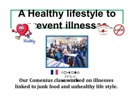 A Healthy lifestyle to prevent illnesses Our Comenius class worked on illnesses linked to junk food and unhealthy life style. Rostand High School.